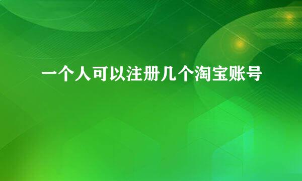 一个人可以注册几个淘宝账号