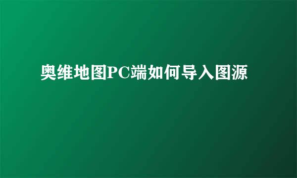 奥维地图PC端如何导入图源