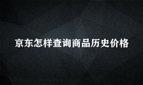 京东怎样查询商品历史价格