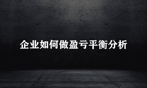 企业如何做盈亏平衡分析
