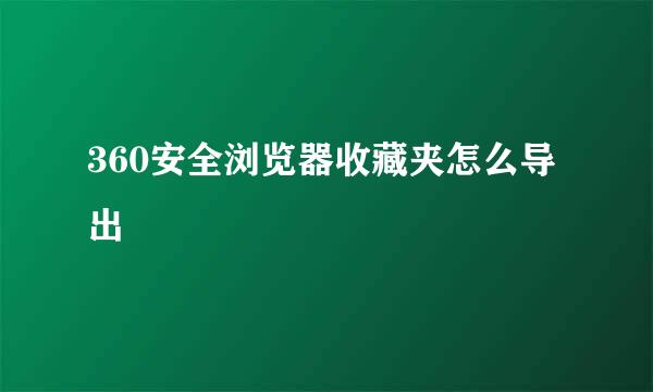 360安全浏览器收藏夹怎么导出