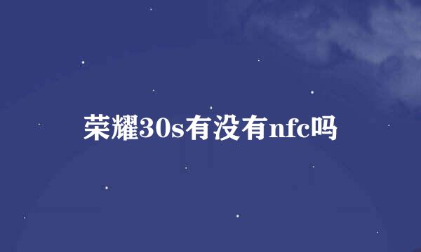 荣耀30s有没有nfc吗
