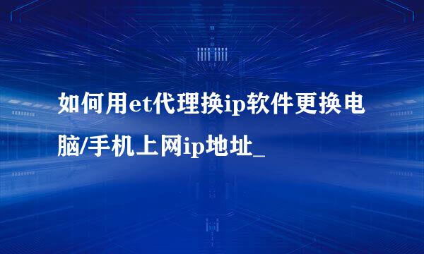 如何用et代理换ip软件更换电脑/手机上网ip地址_
