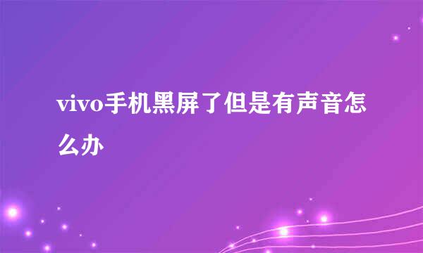 vivo手机黑屏了但是有声音怎么办