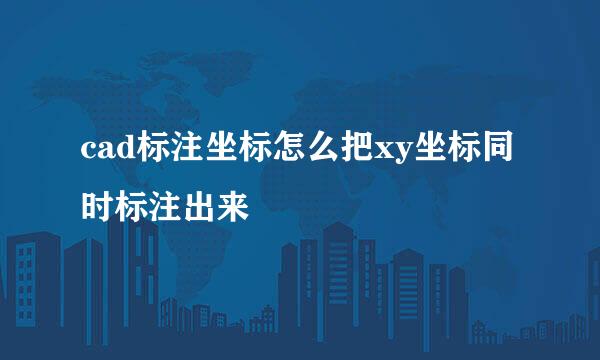 cad标注坐标怎么把xy坐标同时标注出来