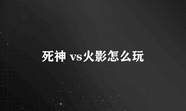 死神 vs火影怎么玩