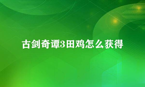 古剑奇谭3田鸡怎么获得