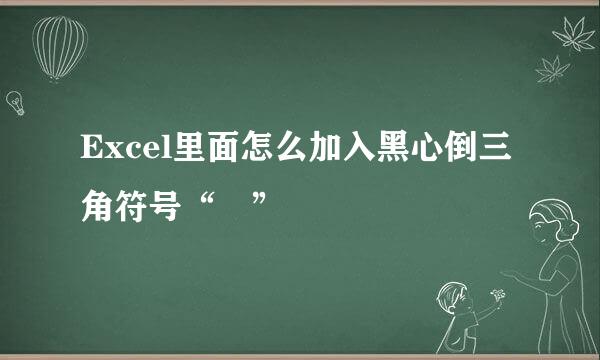 Excel里面怎么加入黑心倒三角符号“▼”