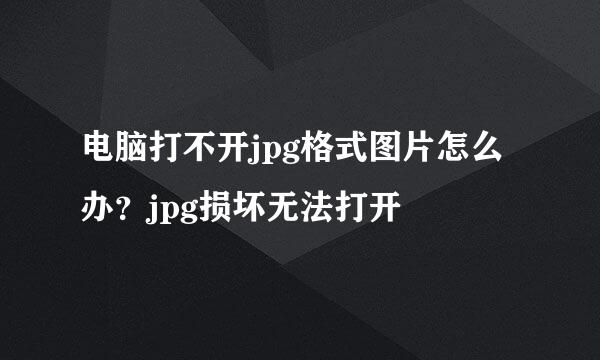 电脑打不开jpg格式图片怎么办？jpg损坏无法打开