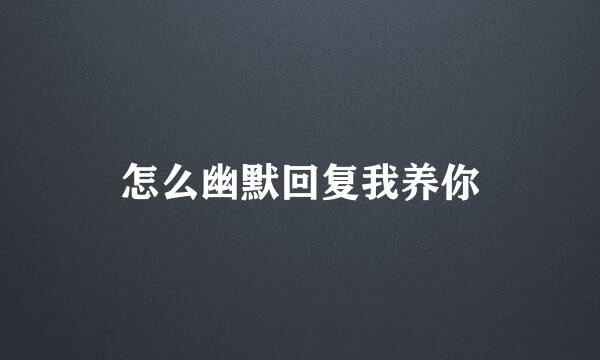 怎么幽默回复我养你