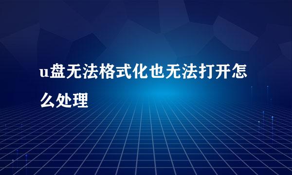 u盘无法格式化也无法打开怎么处理