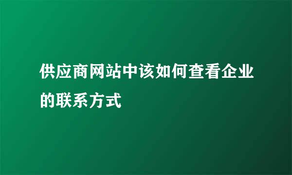 供应商网站中该如何查看企业的联系方式