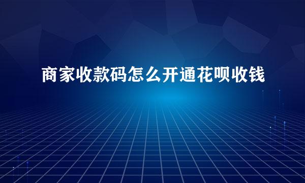 商家收款码怎么开通花呗收钱