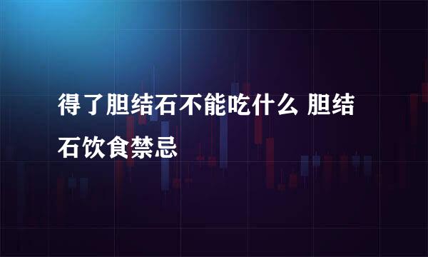 得了胆结石不能吃什么 胆结石饮食禁忌