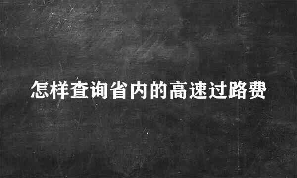 怎样查询省内的高速过路费