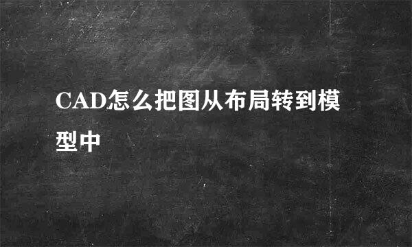 CAD怎么把图从布局转到模型中