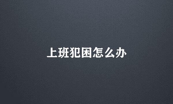 上班犯困怎么办