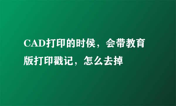 CAD打印的时侯，会带教育版打印戳记，怎么去掉