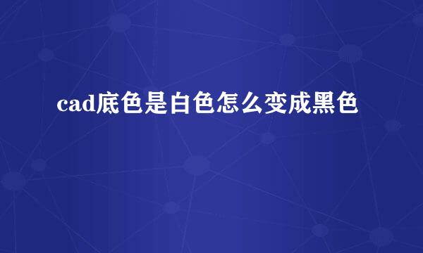 cad底色是白色怎么变成黑色