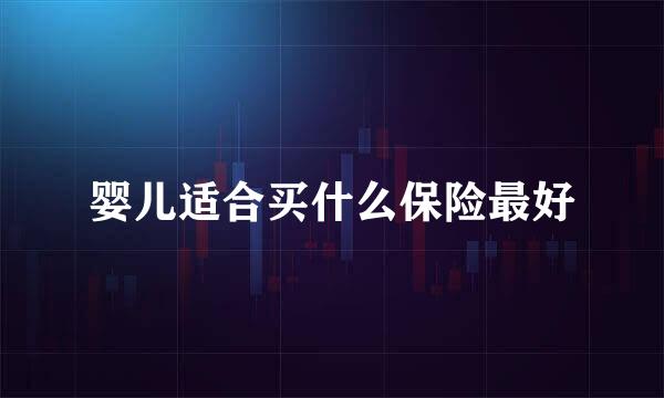 婴儿适合买什么保险最好