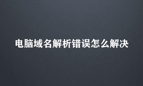 电脑域名解析错误怎么解决