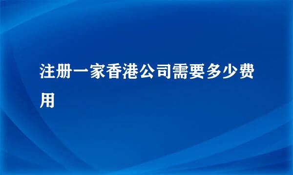注册一家香港公司需要多少费用