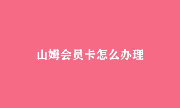 山姆会员卡怎么办理