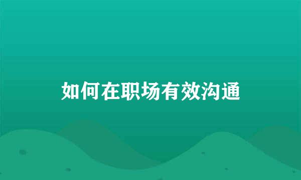 如何在职场有效沟通