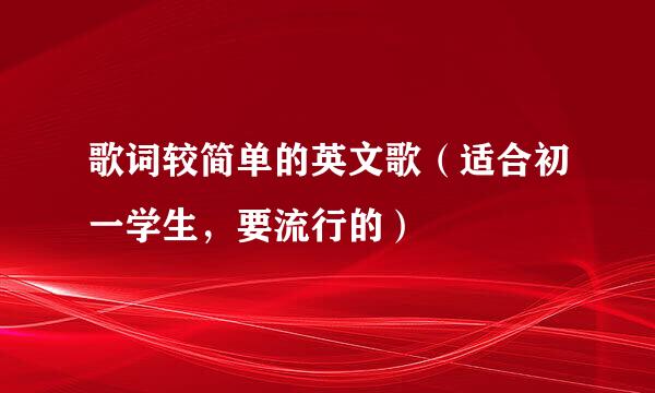 歌词较简单的英文歌（适合初一学生，要流行的）