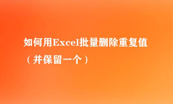 如何用Excel批量删除重复值（并保留一个）