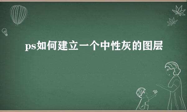 ps如何建立一个中性灰的图层