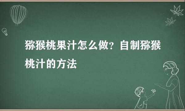 猕猴桃果汁怎么做？自制猕猴桃汁的方法