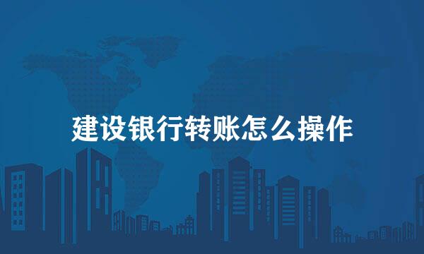 建设银行转账怎么操作