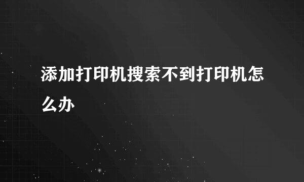 添加打印机搜索不到打印机怎么办