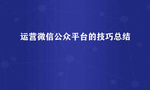运营微信公众平台的技巧总结