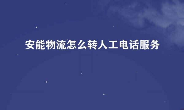 安能物流怎么转人工电话服务