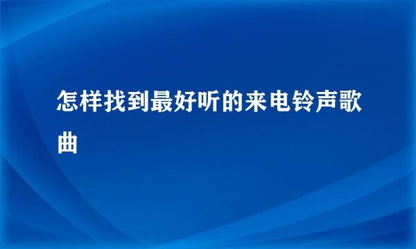 怎样找到最好听的来电铃声歌曲