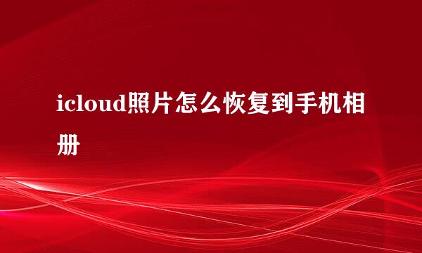 icloud照片怎么恢复到手机相册