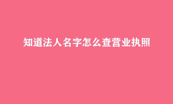 知道法人名字怎么查营业执照