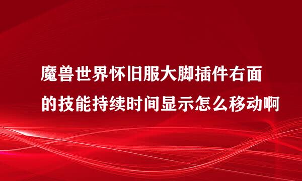 魔兽世界怀旧服大脚插件右面的技能持续时间显示怎么移动啊