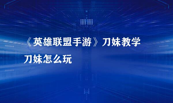 《英雄联盟手游》刀妹教学 刀妹怎么玩