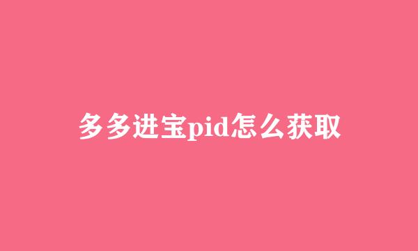 多多进宝pid怎么获取