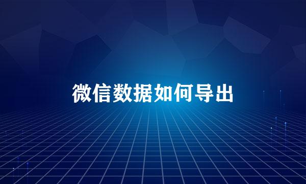 微信数据如何导出