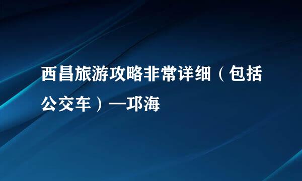 西昌旅游攻略非常详细（包括公交车）—邛海