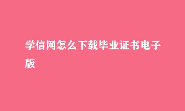 学信网怎么下载毕业证书电子版