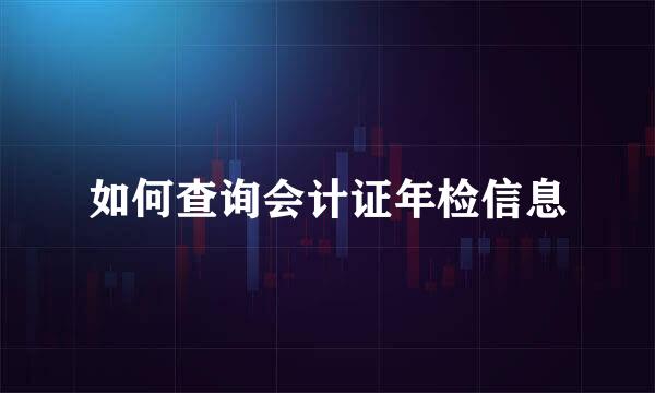如何查询会计证年检信息