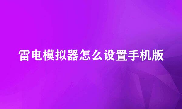 雷电模拟器怎么设置手机版
