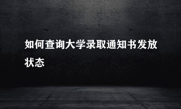 如何查询大学录取通知书发放状态