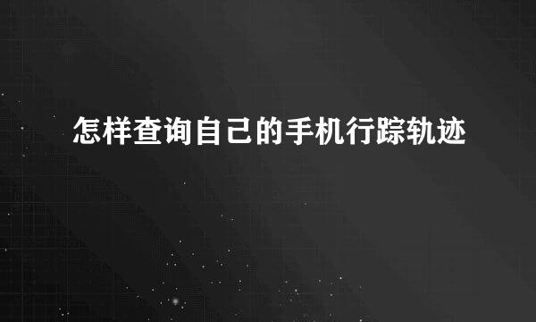 怎样查询自己的手机行踪轨迹