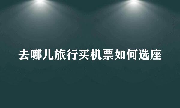 去哪儿旅行买机票如何选座